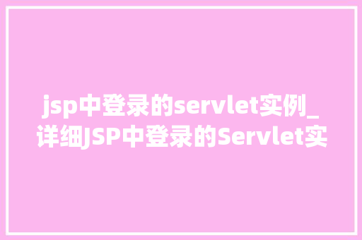 jsp中登录的servlet实例_详细JSP中登录的Servlet实例技术与实战方法