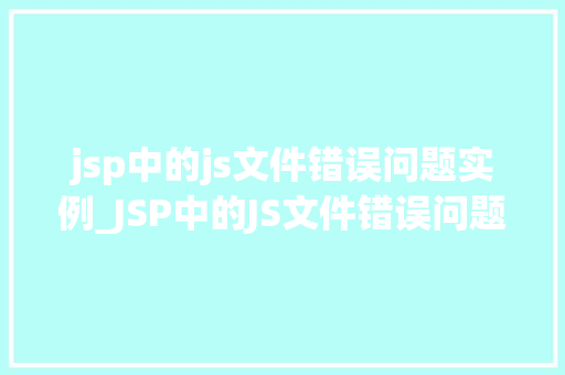 jsp中的js文件错误问题实例_JSP中的JS文件错误问题实例排查与解决之路