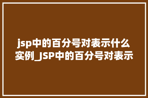 jsp中的百分号对表示什么实例_JSP中的百分号对表示什么实例详细JSP中的百分号百分号表示