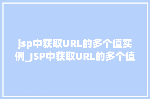jsp中获取URL的多个值实例_JSP中获取URL的多个值实例详解轻松掌握URL参数提取方法