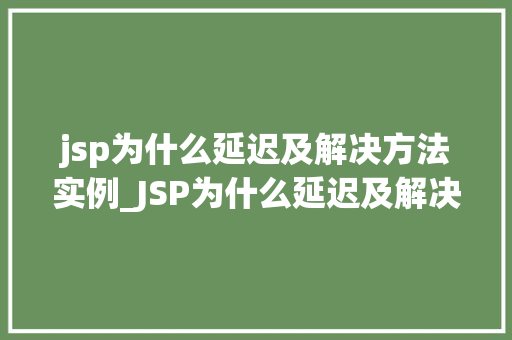 jsp为什么延迟及解决方法实例_JSP为什么延迟及解决方法实例与实战