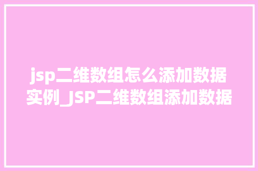 jsp二维数组怎么添加数据实例_JSP二维数组添加数据实例详解从入门到精通