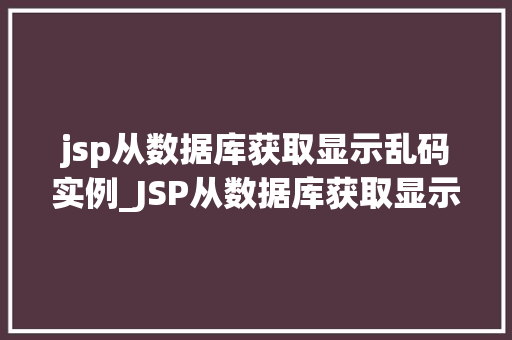 jsp从数据库获取显示乱码实例_JSP从数据库获取显示乱码实例原因分析及解决方法