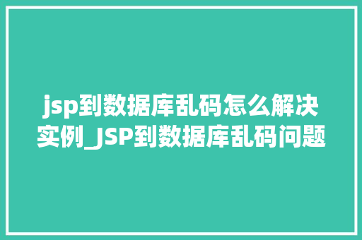 jsp到数据库乱码怎么解决实例_JSP到数据库乱码问题解决方法实例详解  第1张