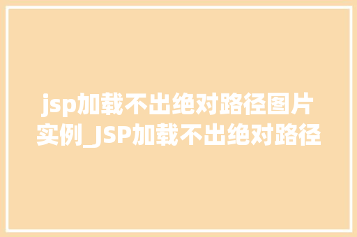 jsp加载不出绝对路径图片实例_JSP加载不出绝对路径图片实例原因分析及解决方法