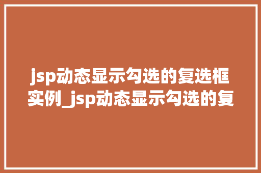 jsp动态显示勾选的复选框实例_jsp动态显示勾选的复选框实例实战与代码演示