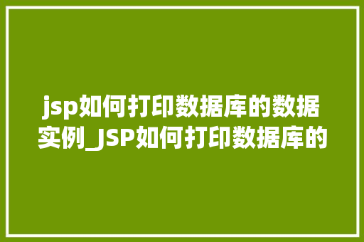 jsp如何打印数据库的数据实例_JSP如何打印数据库的数据实例一步步教你实现数据展示