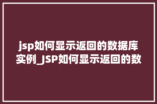 jsp如何显示返回的数据库实例_JSP如何显示返回的数据库实例实战与方法分享