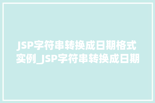 JSP字符串转换成日期格式实例_JSP字符串转换成日期格式实例详解轻松掌握时间处理方法
