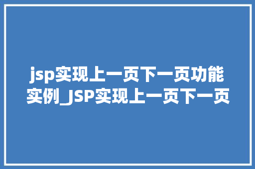jsp实现上一页下一页功能实例_JSP实现上一页下一页功能实例带你走进分页查询的奥秘