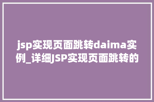 jsp实现页面跳转daima实例_详细JSP实现页面跳转的代码实例及方法分享
