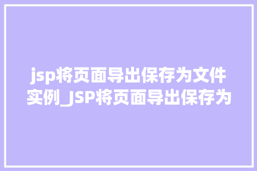 jsp将页面导出保存为文件实例_JSP将页面导出保存为文件实例详解