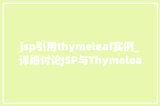 jsp引用thymeleaf实例_详细讨论JSP与Thymeleaf的协同应用实例与实战方法