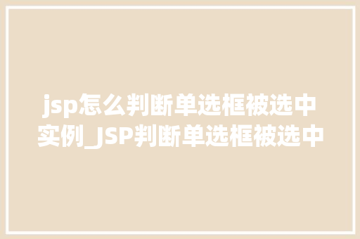 jsp怎么判断单选框被选中实例_JSP判断单选框被选中的实例方法与实战方法