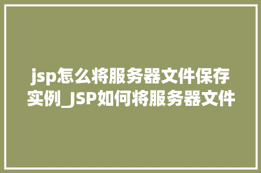 jsp怎么将服务器文件保存实例_JSP如何将服务器文件保存实例详解
