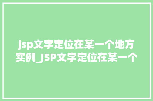 jsp文字定位在某一个地方实例_JSP文字定位在某一个地方的实例实战方法全