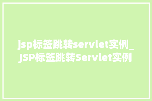 jsp标签跳转servlet实例_JSP标签跳转Servlet实例实现页面跳转的优雅之路
