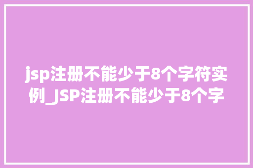 jsp注册不能少于8个字符实例_JSP注册不能少于8个字符实例如何确保账号安全