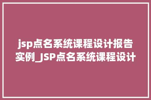 jsp点名系统课程设计报告实例_JSP点名系统课程设计报告实例打造高效课堂管理新工具