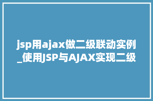 jsp用ajax做二级联动实例_使用JSP与AJAX实现二级联动实例详解  第1张