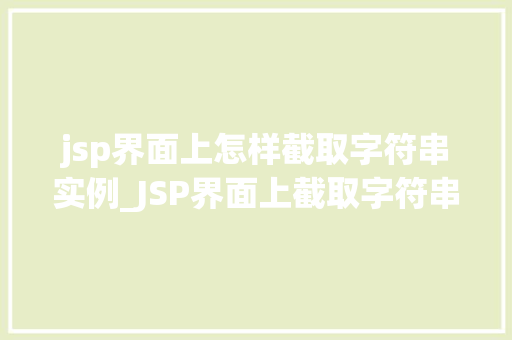 jsp界面上怎样截取字符串实例_JSP界面上截取字符串实例轻松上手，快速掌握  第1张
