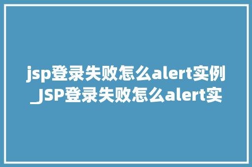 jsp登录失败怎么alert实例_JSP登录失败怎么alert实例排查与解决全攻略