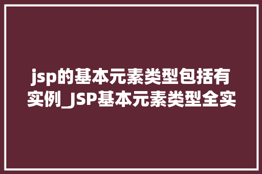 jsp的基本元素类型包括有实例_JSP基本元素类型全实例与运用方法