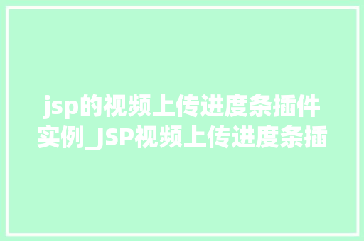 jsp的视频上传进度条插件实例_JSP视频上传进度条插件实例打造高效视频上传体验 第1张 jsp的视频上传进度条插件实例_JSP视频上传进度条插件实例打造高效视频上传体验 第1张