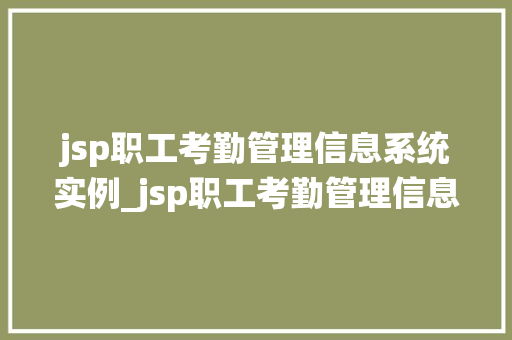jsp职工考勤管理信息系统实例_jsp职工考勤管理信息系统实例打造高效办公的得力助手