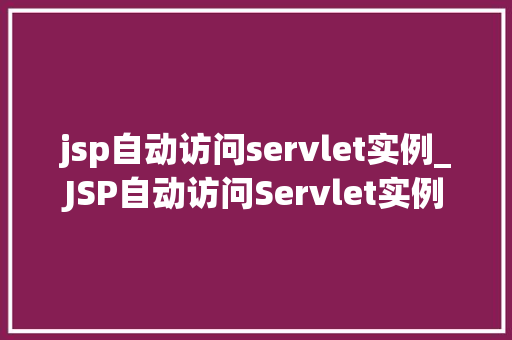jsp自动访问servlet实例_JSP自动访问Servlet实例实现动态Web应用的便捷之路