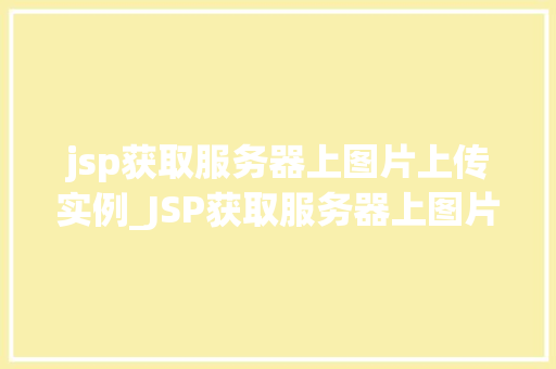 jsp获取服务器上图片上传实例_JSP获取服务器上图片上传实例从入门到精通