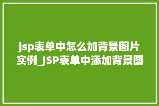 jsp表单中怎么加背景图片实例_JSP表单中添加背景图片实例轻松打造个化表单