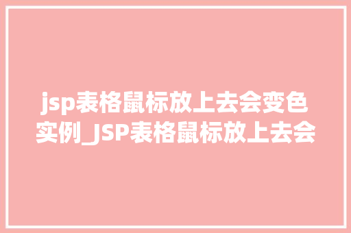jsp表格鼠标放上去会变色实例_JSP表格鼠标放上去会变色实例详解实现步骤与代码分析