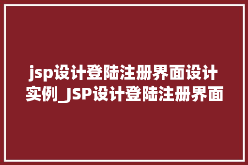 jsp设计登陆注册界面设计实例_JSP设计登陆注册界面设计实例打造用户友好的登录体验
