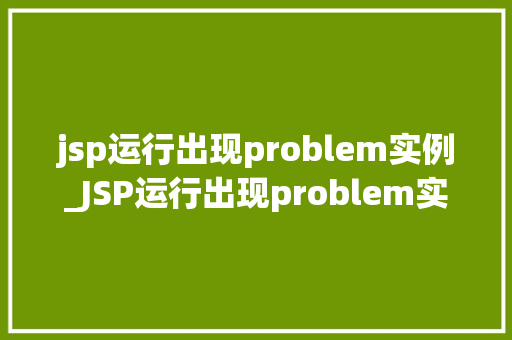 jsp运行出现problem实例_JSP运行出现problem实例原因排查与解决方法全