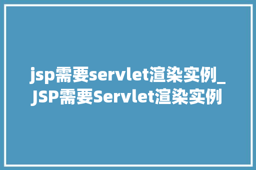 jsp需要servlet渲染实例_JSP需要Servlet渲染实例前后端交互的神秘面纱