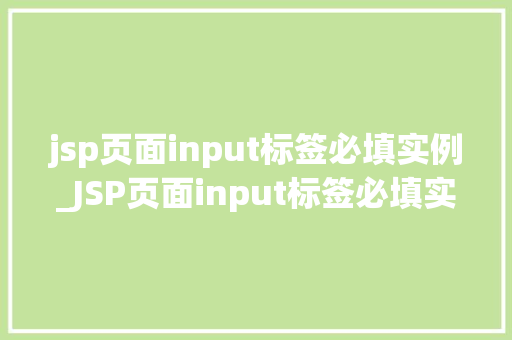 jsp页面input标签必填实例_JSP页面input标签必填实例打造高效表单验证