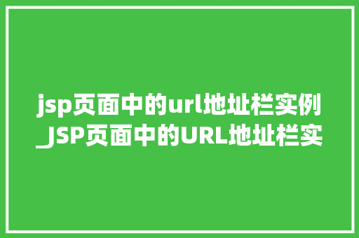 jsp页面中的url地址栏实例_JSP页面中的URL地址栏实例网页跳转的秘密武器