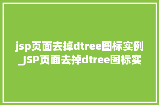 jsp页面去掉dtree图标实例_JSP页面去掉dtree图标实例轻松打造简洁美观的目录树