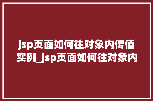 jsp页面如何往对象内传值实例_jsp页面如何往对象内传值实例详细浅出与实战演练  第1张
