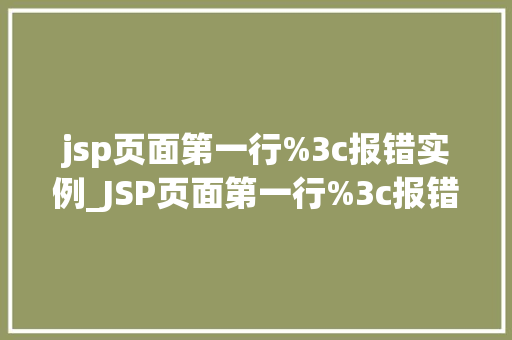 jsp页面第一行%3c报错实例_JSP页面第一行%3c报错实例及解决方法全  第1张