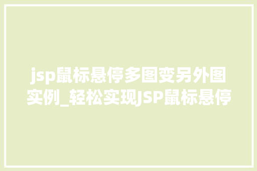 jsp鼠标悬停多图变另外图实例_轻松实现JSP鼠标悬停多图变换效果打造个化网页互动体验