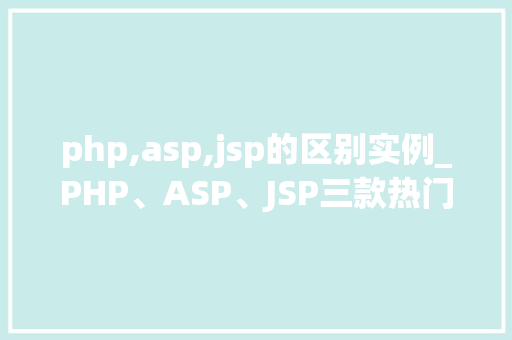php,asp,jsp的区别实例_PHP、ASP、JSP三款热门服务器端语言的区别实例