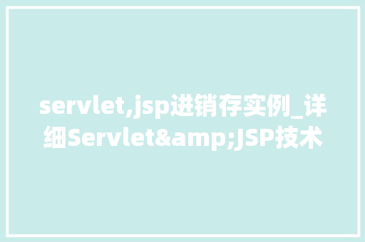 servlet,jsp进销存实例_详细Servlet&JSP技术在进销存系统中的应用实例