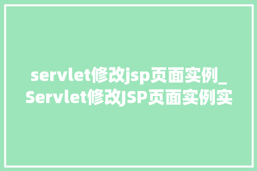 servlet修改jsp页面实例_Servlet修改JSP页面实例实现动态交互的方法指南