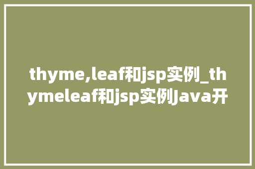 thyme,leaf和jsp实例_thymeleaf和jsp实例Java开发的秘密花园