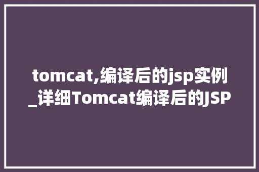 tomcat,编译后的jsp实例_详细Tomcat编译后的JSP实例