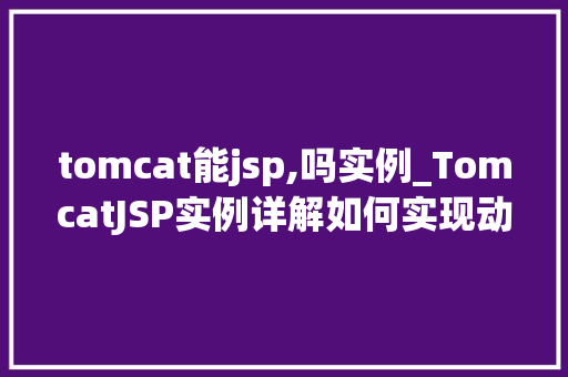 tomcat能jsp,吗实例_TomcatJSP实例详解如何实现动态网页技术  第1张
