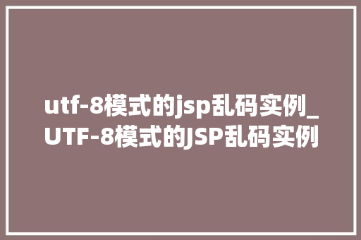 utf-8模式的jsp乱码实例_UTF-8模式的JSP乱码实例与解决方法