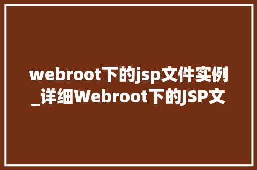 webroot下的jsp文件实例_详细Webroot下的JSP文件实例实战方法与例子分析
